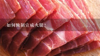 如何腌制宣威火腿? 如何腌制宣威火腿?
