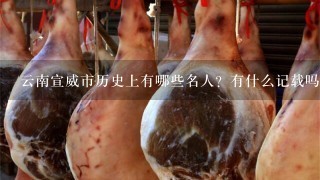 云南宣威市历史上有哪些名人?有什么记载吗? 云南宣威市历史上有哪些名人?有什么记载吗?
