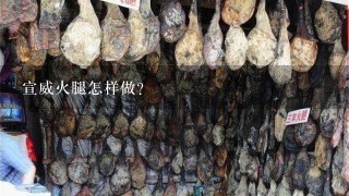 宣威火腿怎样做? 宣威火腿怎样做?