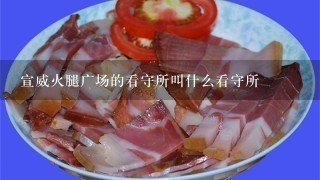 宣威火腿广场的看守所叫什么看守所 宣威火腿广场的看守所叫什么看守所