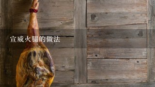 宣威火腿的做法 宣威火腿的做法