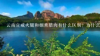 云南宣威火腿和烟熏腊肉有什么区别?为什么火腿比腊 云南宣威火腿和烟熏腊肉有什么区别?为什么火腿比腊