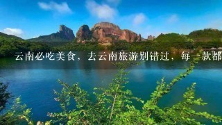 云南必吃美食,去云南旅游别错过,每一款都是舌尖上 云南必吃美食,去云南旅游别错过,每一款都是舌尖上
