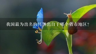 我国最为出名的月饼出自于哪个省市地区? 我国最为出名的月饼出自于哪个省市地区?