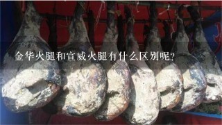金华火腿和宣威火腿有什么区别呢? 金华火腿和宣威火腿有什么区别呢?