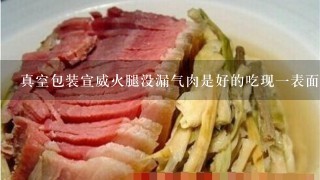 真空包装宣威火腿没漏气肉是好的吃现一表面出现在一 真空包装宣威火腿没漏气肉是好的吃现一表面出现在一