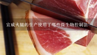 宣威火腿的生产使用了哪些微生物控制法 宣威火腿的生产使用了哪些微生物控制法