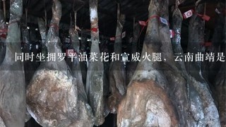 同时坐拥罗平油菜花和宣威火腿,云南曲靖是个怎样的 同时坐拥罗平油菜花和宣威火腿,云南曲靖是个怎样的