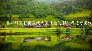 北京哪里有卖宣威火腿礼盒的啊？或是专卖代理类的？