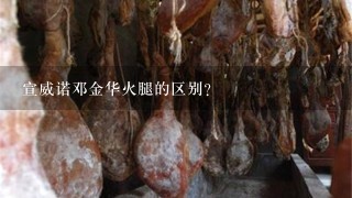 宣威诺邓金华火腿的区别? 宣威诺邓金华火腿的区别?