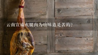 云南宣威火腿肉为啥味道是苦的? 云南宣威火腿肉为啥味道是苦的?