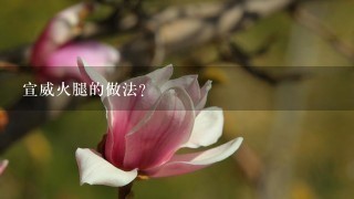 宣威火腿的做法? 宣威火腿的做法?