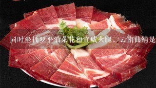 同时坐拥罗平油菜花和宣威火腿,云南曲靖是个怎样的 同时坐拥罗平油菜花和宣威火腿,云南曲靖是个怎样的