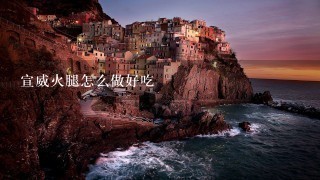 宣威火腿怎么做好吃 宣威火腿怎么做好吃
