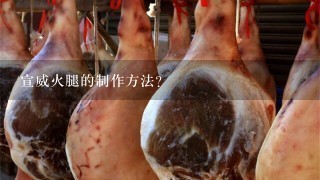 宣威火腿的制作方法? 宣威火腿的制作方法?