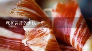 现在蒜苔多少钱1斤 现在蒜苔多少钱1斤