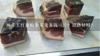 纯手工红薯粉条0卖多钱1斤?销路好吗? 纯手工红薯粉条0卖多钱1斤?销路好吗?