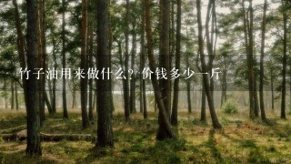竹子油用来做什么?价钱多少1斤 竹子油用来做什么?价钱多少1斤