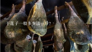 干莲子1般多少钱1斤? 干莲子1般多少钱1斤?