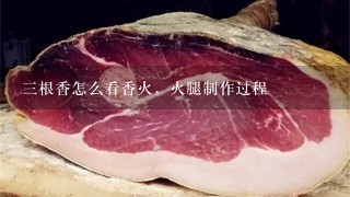 三根香怎么看香火,火腿制作过程 三根香怎么看香火,火腿制作过程