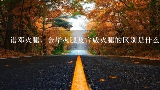 诺邓火腿,金华火腿及宣威火腿的区别是什么?哪种更好吃? 诺邓火腿,金华火腿及宣威火腿的区别是什么?哪种更好吃?