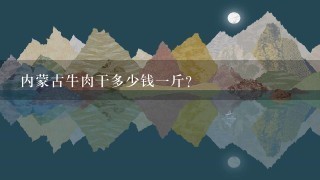 内蒙古牛肉干多少钱1斤? 内蒙古牛肉干多少钱1斤?