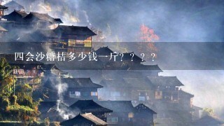 4会沙糖桔多少钱1斤???? 4会沙糖桔多少钱1斤????