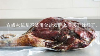 宣威火腿是不是用食盐发酵之后风干就行了,大概程序是什么? 宣威火腿是不是用食盐发酵之后风干就行了,大概程序是什么?