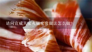 请问宣威人家火腿家常做法怎么做? 请问宣威人家火腿家常做法怎么做?