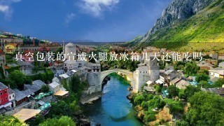 真空包装的宣威火腿放冰箱几天还能吃吗 真空包装的宣威火腿放冰箱几天还能吃吗