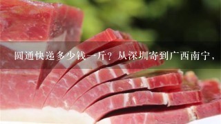 圆通快递多少钱1斤?从深圳寄到广西南宁,十斤的包裹大概多少钱?急!!!! 圆通快递多少钱1斤?从深圳寄到广西南宁,十斤的包裹大概多少钱?急!!!!