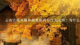 云南宣威火腿和烟熏腊肉有什么区别?为什么火腿比腊 云南宣威火腿和烟熏腊肉有什么区别?为什么火腿比腊
