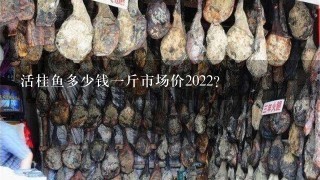 活桂鱼多少钱1斤市场价2022? 活桂鱼多少钱1斤市场价2022?