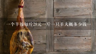 1个羊按每斤28元1斤1只羊大概多少钱1 1个羊按每斤28元1斤1只羊大概多少钱1