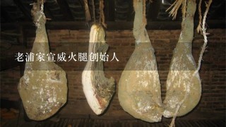 老浦家宣威火腿创始人 老浦家宣威火腿创始人