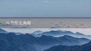 8月什么海鲜 8月什么海鲜