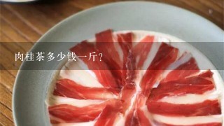 肉桂茶多少钱1斤? 肉桂茶多少钱1斤?