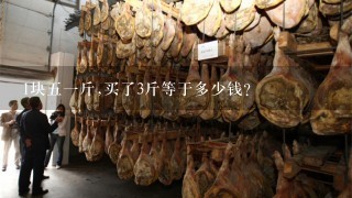 1块51斤,买了3斤等于多少钱? 1块51斤,买了3斤等于多少钱?