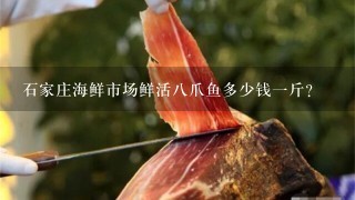 石家庄海鲜市场鲜活8爪鱼多少钱1斤? 石家庄海鲜市场鲜活8爪鱼多少钱1斤?