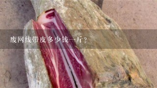 废网线带皮多少钱1斤? 废网线带皮多少钱1斤?