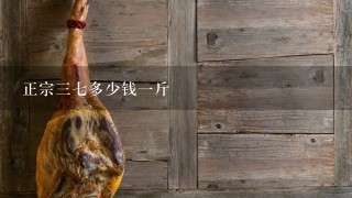 正宗37多少钱1斤 正宗37多少钱1斤