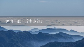 驴肉1般1斤多少钱? 驴肉1般1斤多少钱?