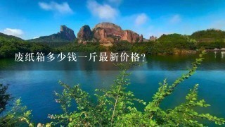 废纸箱多少钱1斤最新价格? 废纸箱多少钱1斤最新价格?