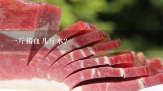 1斤猪血几斤水? 1斤猪血几斤水?