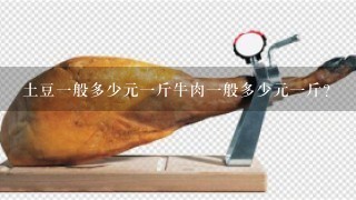 土豆1般多少元1斤牛肉1般多少元1斤? 土豆1般多少元1斤牛肉1般多少元1斤?