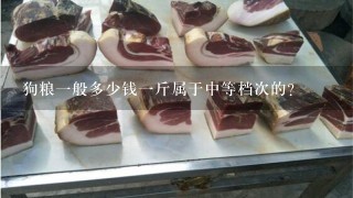 狗粮1般多少钱1斤属于中等档次的? 狗粮1般多少钱1斤属于中等档次的?