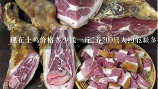 现在土鸡价格多少钱1斤?养500只大约能赚多少钱?散养鸡和笼养鸡有什么区别? 现在土鸡价格多少钱1斤?养500只大约能赚多少钱?散养鸡和笼养鸡有什么区别?