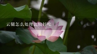 云腿怎么处理比较好吃 云腿怎么处理比较好吃