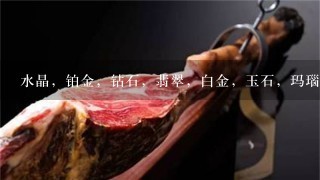 水晶,铂金,钻石,翡翠,白金,玉石,玛瑙,金,阴 水晶,铂金,钻石,翡翠,白金,玉石,玛瑙,金,阴
