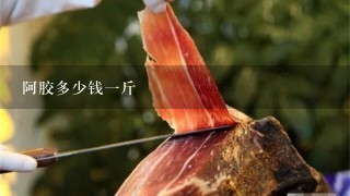 阿胶多少钱1斤 阿胶多少钱1斤